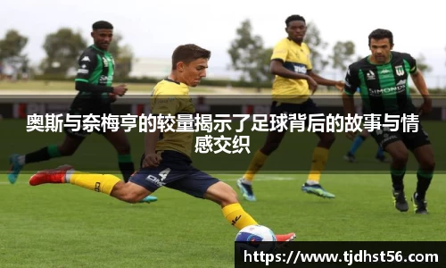 奥斯与奈梅亨的较量揭示了足球背后的故事与情感交织
