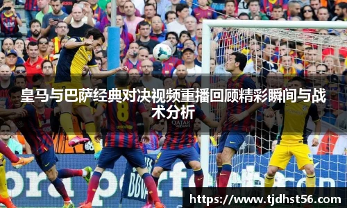 皇马与巴萨经典对决视频重播回顾精彩瞬间与战术分析