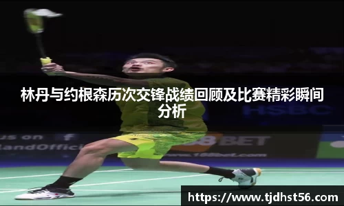林丹与约根森历次交锋战绩回顾及比赛精彩瞬间分析