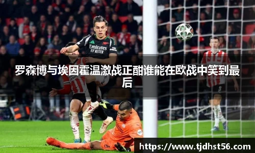 罗森博与埃因霍温激战正酣谁能在欧战中笑到最后