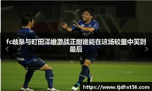 fc歧阜与町田泽维激战正酣谁能在这场较量中笑到最后