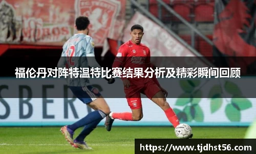 福伦丹对阵特温特比赛结果分析及精彩瞬间回顾